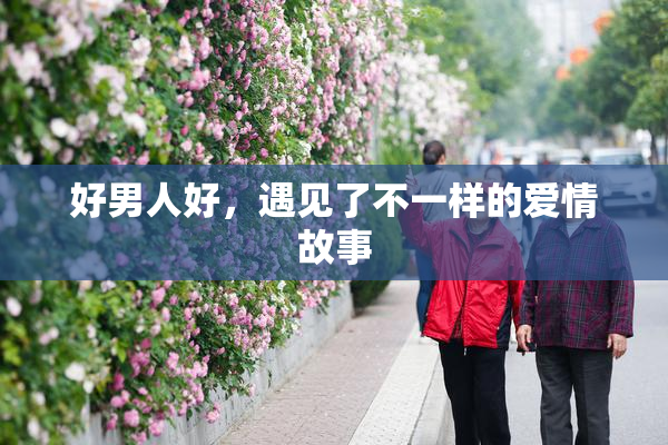 好男人好，遇见了不一样的爱情故事