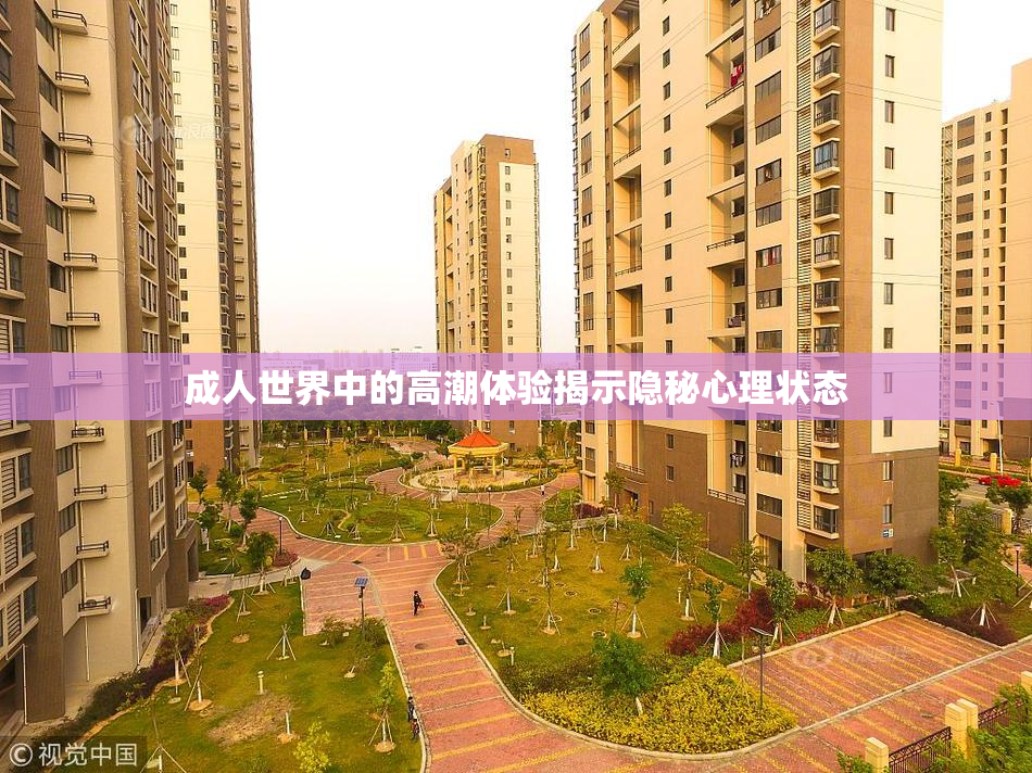成人世界中的高潮体验揭示隐秘心理状态