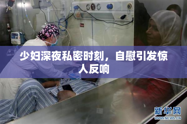 少妇深夜私密时刻，自慰引发惊人反响