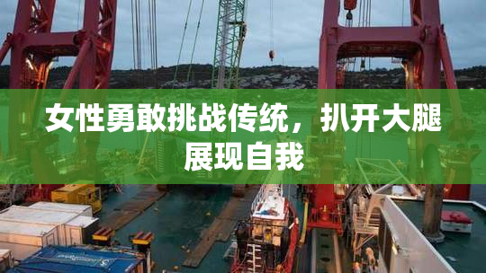 女性勇敢挑战传统，扒开大腿展现自我