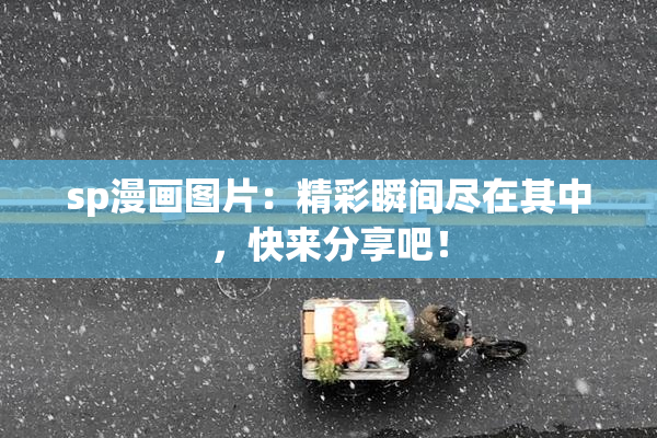 sp漫画图片：精彩瞬间尽在其中，快来分享吧！