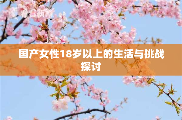 国产女性18岁以上的生活与挑战探讨
