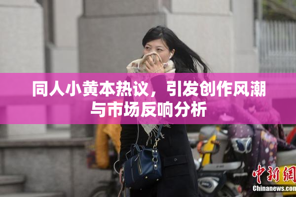 同人小黄本热议，引发创作风潮与市场反响分析
