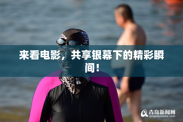 来看电影，共享银幕下的精彩瞬间！