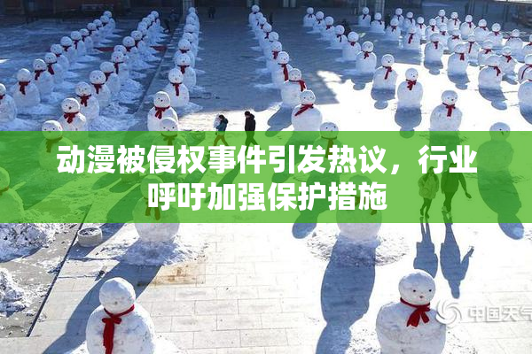 动漫被侵权事件引发热议，行业呼吁加强保护措施