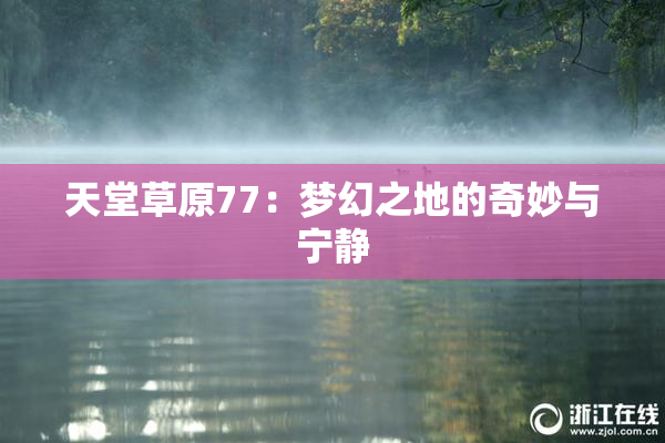 天堂草原77：梦幻之地的奇妙与宁静