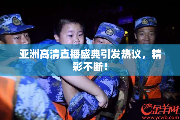 亚洲高清直播盛典引发热议，精彩不断！
