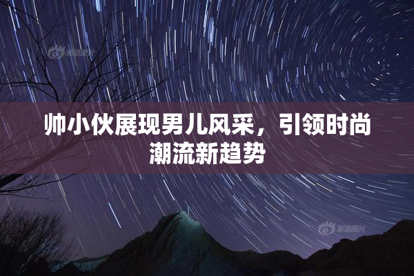 帅小伙展现男儿风采，引领时尚潮流新趋势
