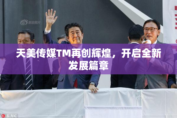 天美传媒TM再创辉煌，开启全新发展篇章