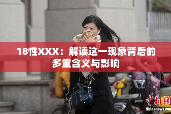 18性XXX：解读这一现象背后的多重含义与影响