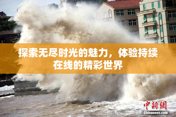 探索无尽时光的魅力，体验持续在线的精彩世界
