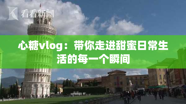 心糖vlog：带你走进甜蜜日常生活的每一个瞬间