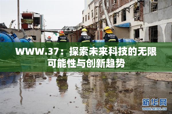 WWW.37：探索未来科技的无限可能性与创新趋势