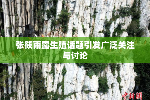 张筱雨露生殖话题引发广泛关注与讨论