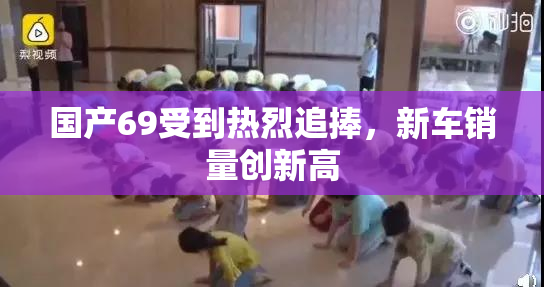 国产69受到热烈追捧，新车销量创新高