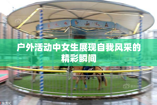 户外活动中女生展现自我风采的精彩瞬间