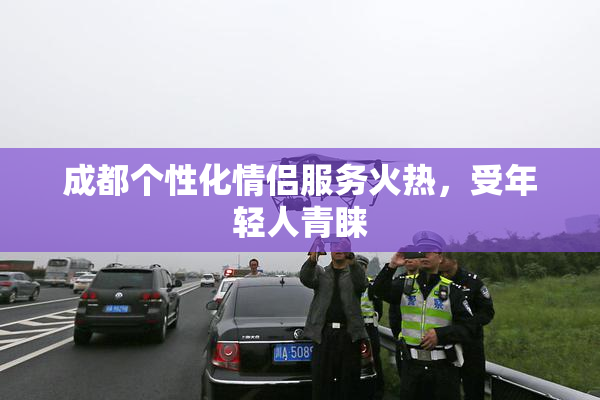 成都个性化情侣服务火热，受年轻人青睐