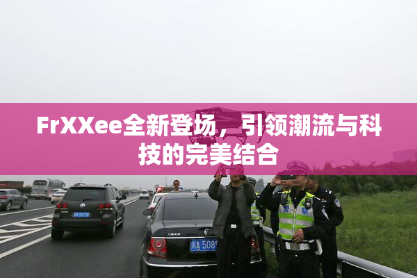 FrXXee全新登场，引领潮流与科技的完美结合