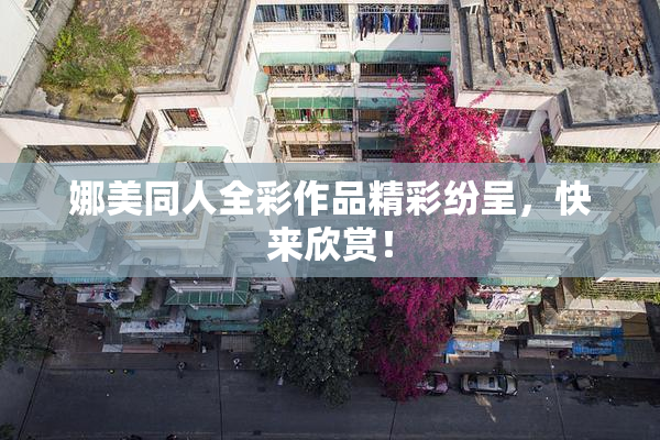 娜美同人全彩作品精彩纷呈，快来欣赏！