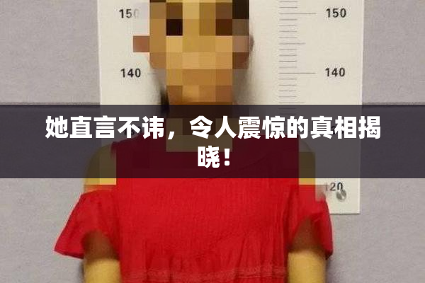 她直言不讳，令人震惊的真相揭晓！