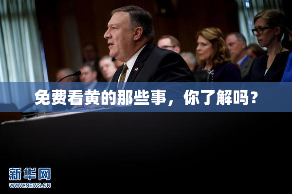 免费看黄的那些事，你了解吗？