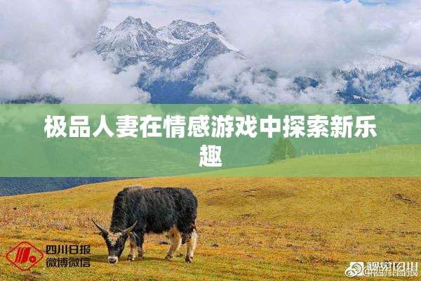 极品人妻在情感游戏中探索新乐趣