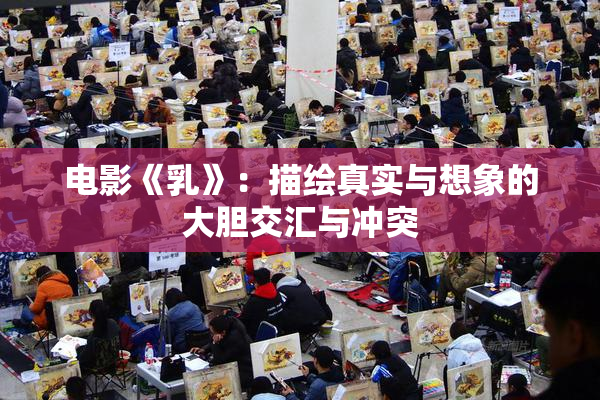 电影《乳》：描绘真实与想象的大胆交汇与冲突