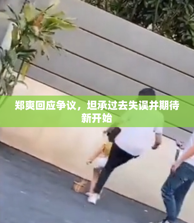 郑爽回应争议，坦承过去失误并期待新开始