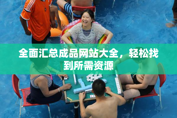 全面汇总成品网站大全，轻松找到所需资源