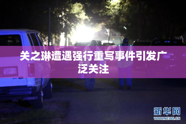关之琳遭遇强行重写事件引发广泛关注