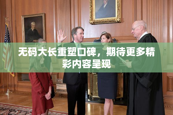 无码大长重塑口碑，期待更多精彩内容呈现