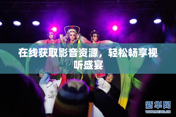在线获取影音资源，轻松畅享视听盛宴