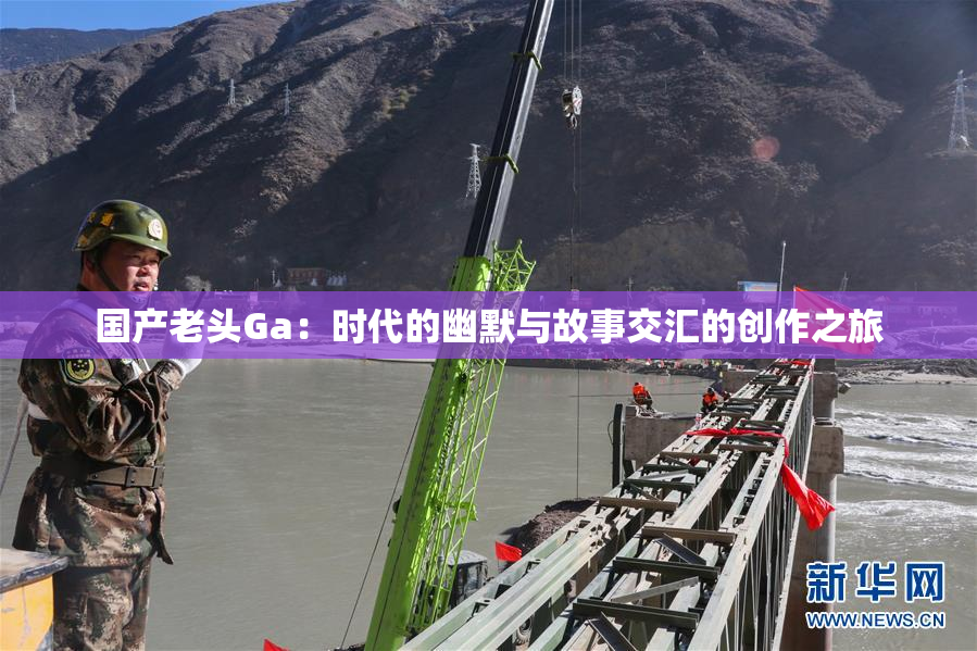 国产老头Ga：时代的幽默与故事交汇的创作之旅