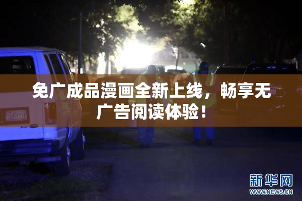 免广成品漫画全新上线，畅享无广告阅读体验！