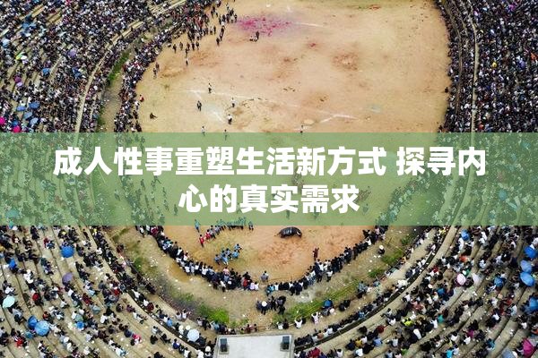 成人性事重塑生活新方式 探寻内心的真实需求