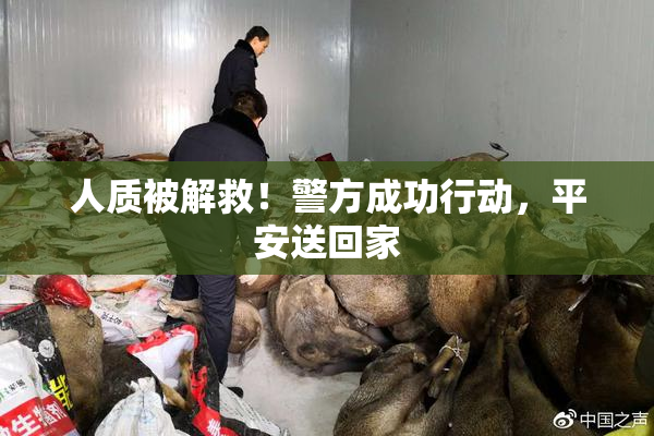 人质被解救！警方成功行动，平安送回家