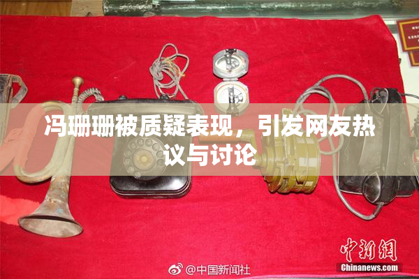 冯珊珊被质疑表现，引发网友热议与讨论