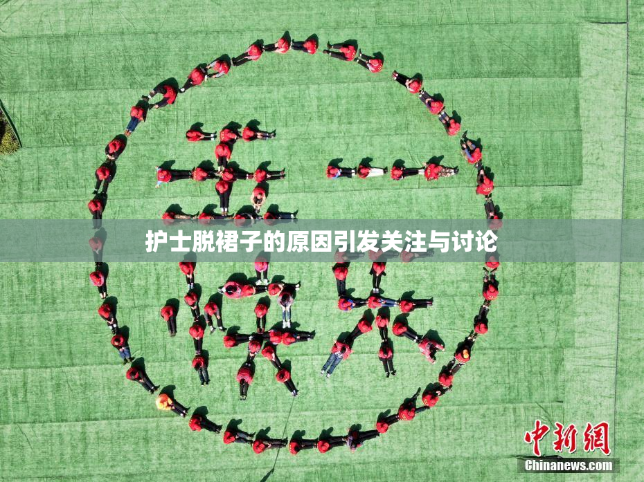 护士脱裙子的原因引发关注与讨论