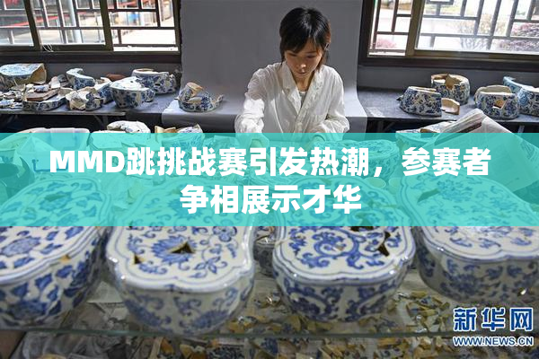 MMD跳挑战赛引发热潮，参赛者争相展示才华