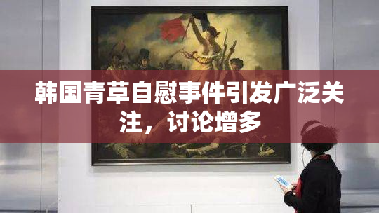 韩国青草自慰事件引发广泛关注，讨论增多