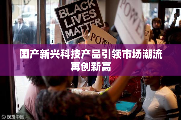 国产新兴科技产品引领市场潮流再创新高