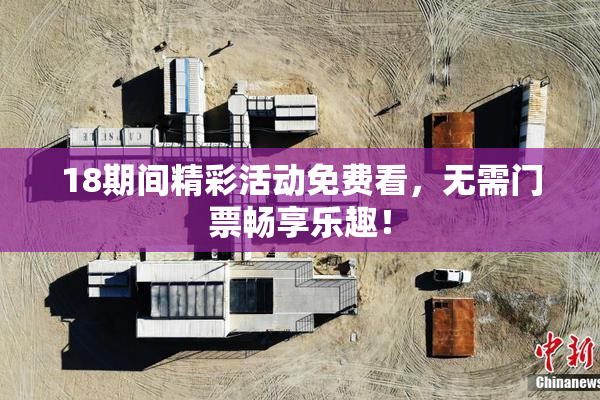 18期间精彩活动免费看，无需门票畅享乐趣！