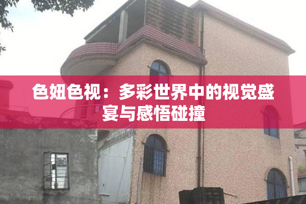 色妞色视：多彩世界中的视觉盛宴与感悟碰撞