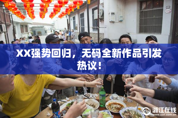 XX强势回归，无码全新作品引发热议！