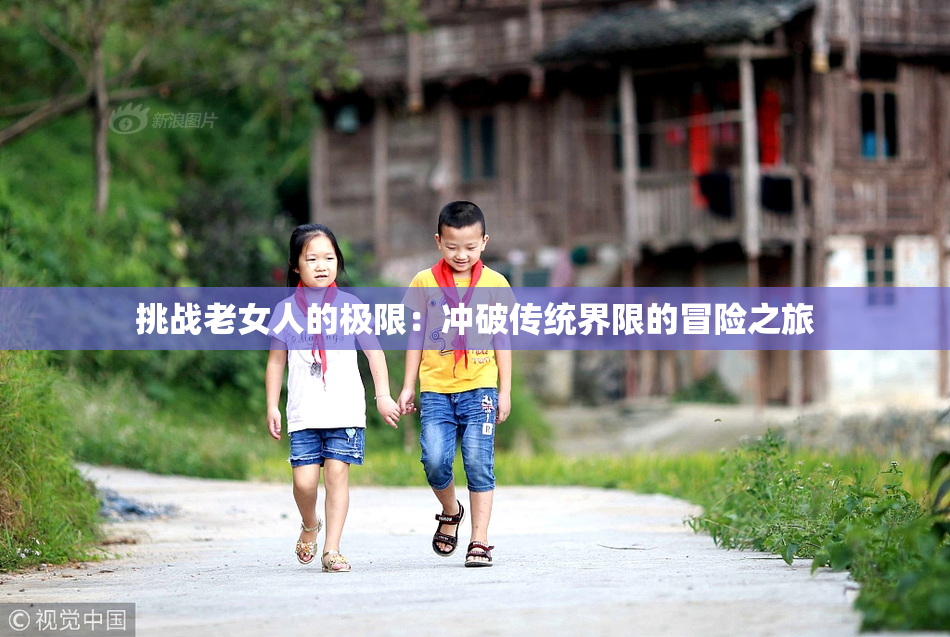挑战老女人的极限：冲破传统界限的冒险之旅