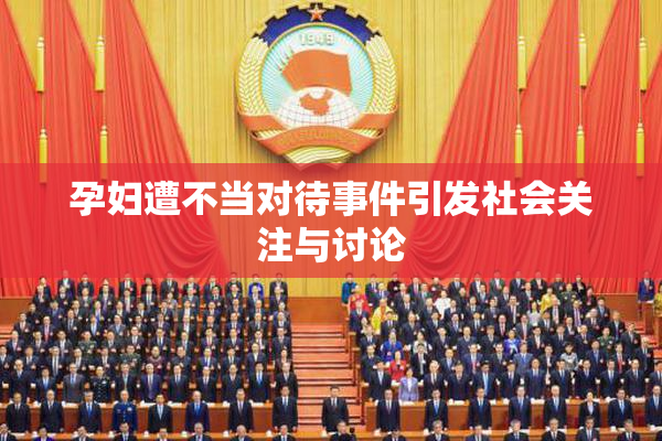 孕妇遭不当对待事件引发社会关注与讨论