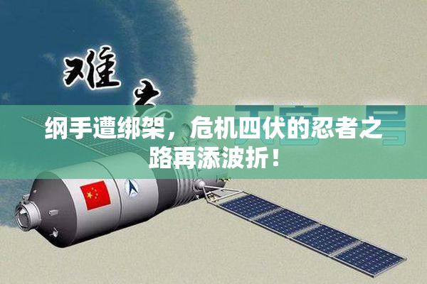 纲手遭绑架，危机四伏的忍者之路再添波折！
