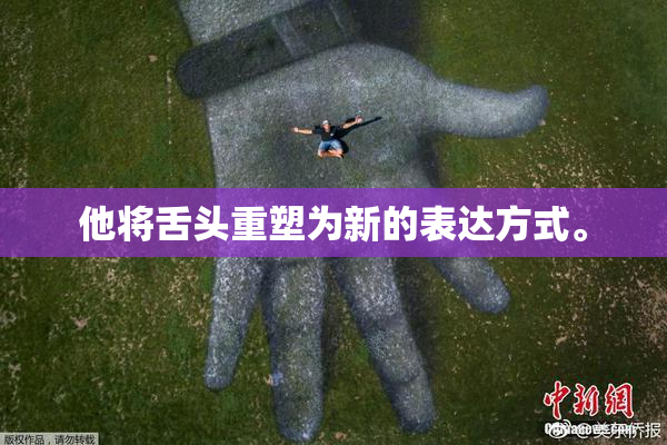 他将舌头重塑为新的表达方式。