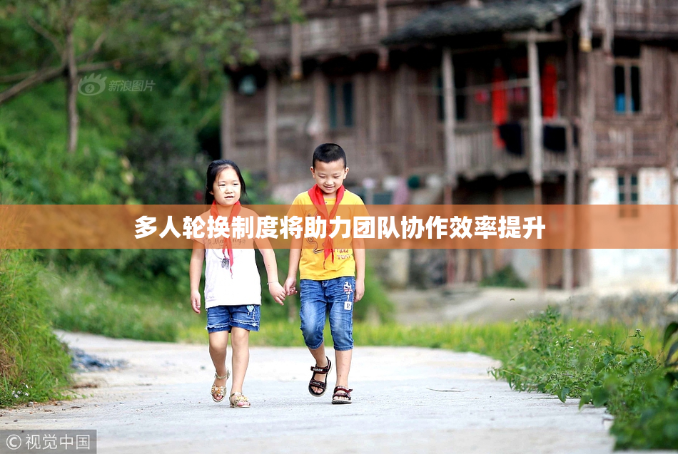 多人轮换制度将助力团队协作效率提升