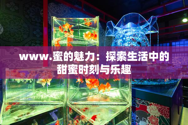 www.蜜的魅力：探索生活中的甜蜜时刻与乐趣
